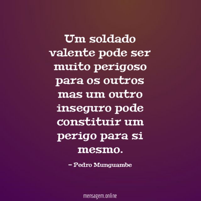 Um soldado valente pode ser muito perigoso para