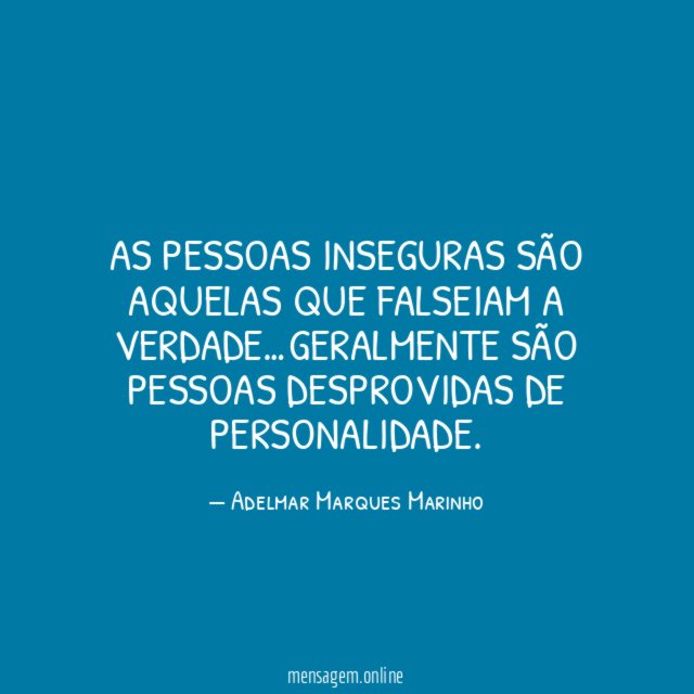 As pessoas inseguras são aquelas que falseiam a verdade