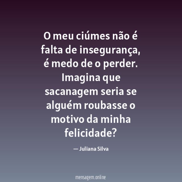 O meu ciúmes não é falta de insegurança
