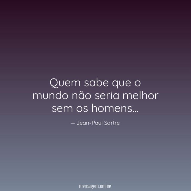 Quem sabe que o mundo não seria melhor sem os homens