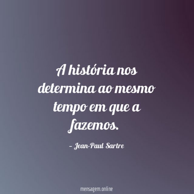 A história nos determina ao mesmo tempo em que a fazemos
