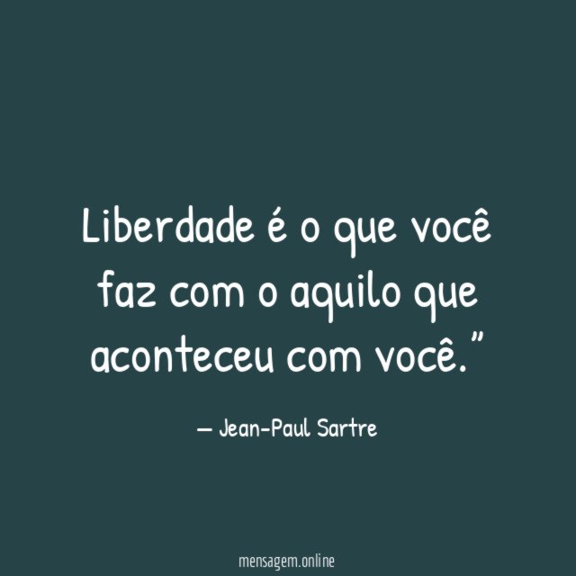 Liberdade é o que você faz com o aquilo que aconteceu com você