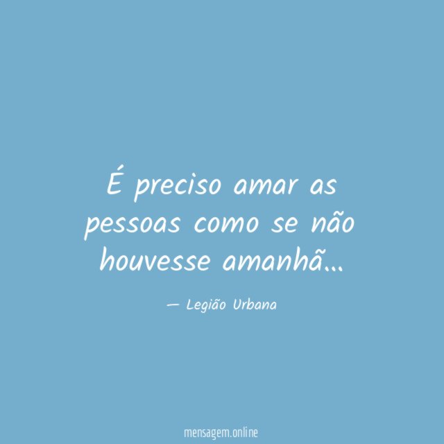 É preciso amar as pessoas como se não houvesse amanhã
