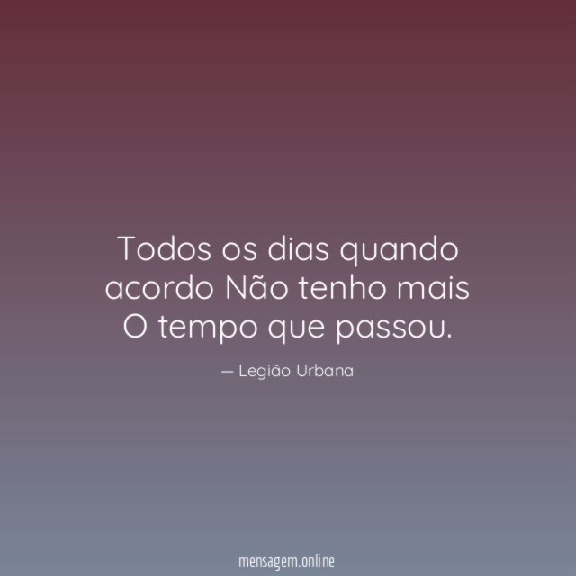 Todos os dias quando acordo Não tenho mais O tempo