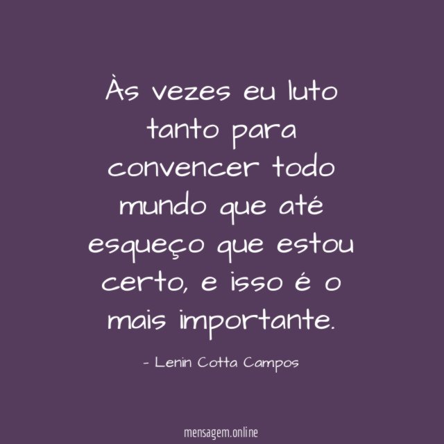 Às vezes eu luto tanto para convencer todo