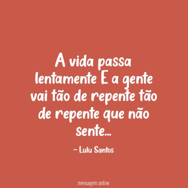 A vida passa lentamente E a gente vai