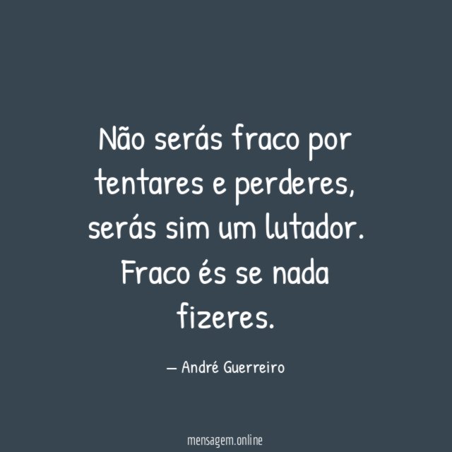 Não serás fraco por tentares e perderes