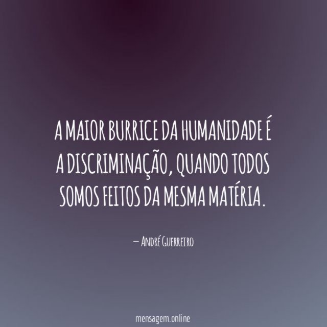 A maior burrice da Humanidade é a discriminação