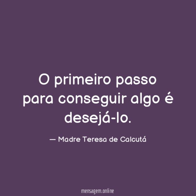 O primeiro passo para conseguir algo é desejá-lo