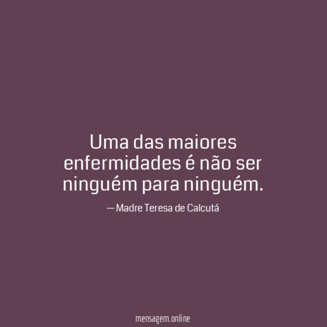 Uma das maiores enfermidades é não ser ninguém para ninguém