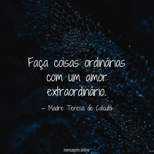 Faça coisas ordinárias com um amor extraordinário
