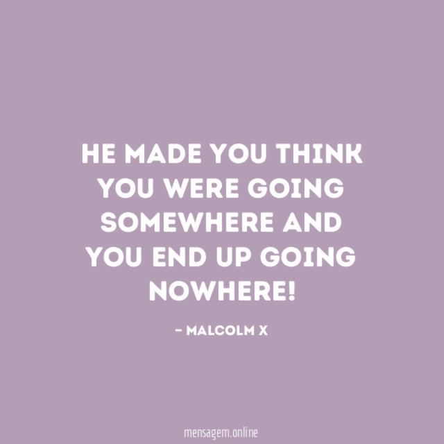 He made you think you were going somewhere