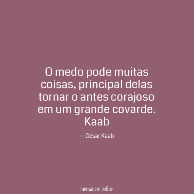 O medo pode muitas coisas, principal delas tornar o antes corajoso em um grande covarde.