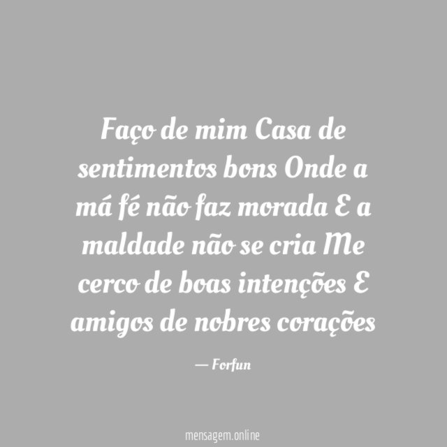 Faço de mim
Casa de sentimentos bons
Onde a má fé não faz morada
E a maldade não se cria