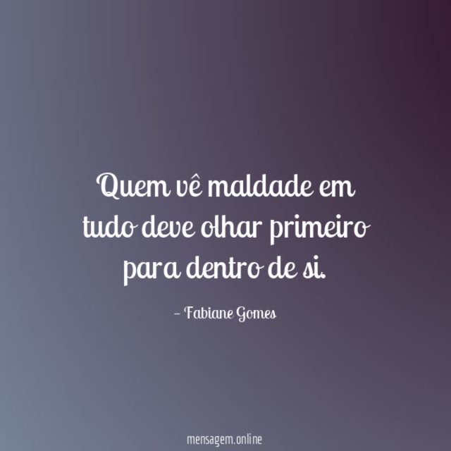 Quem vê maldade em tudo deve olhar primeiro para dentro de si