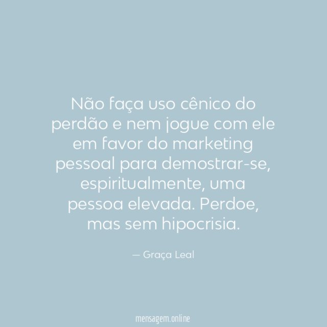Não faça uso cênico do perdão e nem