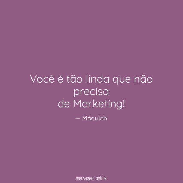 Você é tão linda que não precisa de Marketing