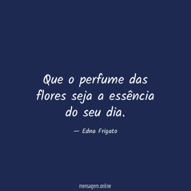 Que o perfume das flores seja a essência do seu dia