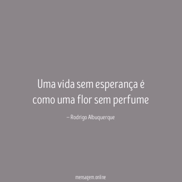 Uma vida sem esperança é como uma flor sem perfume