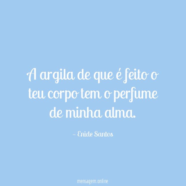 A argila de que é feito o teu corpo tem