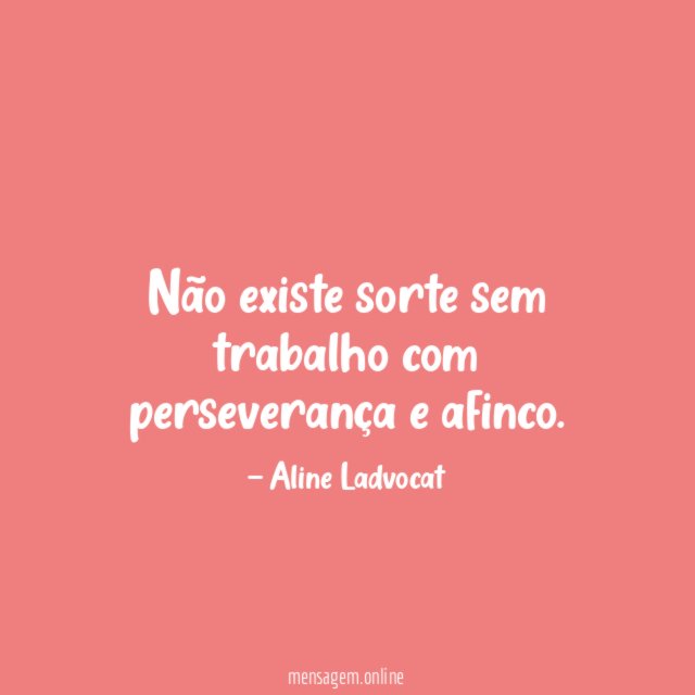 Não existe sorte sem trabalho com perseverança e afinco