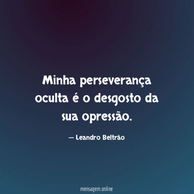 Minha perseverança oculta é o desgosto da sua opressão