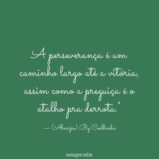 "A perseverança é um caminho largo até a vitória, assim como a preguiça é o atalho pra derrota."