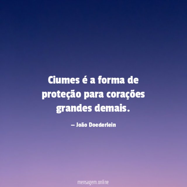 Ciumes é a forma de proteção para corações grandes demais