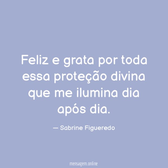 Feliz e grata por toda essa proteção divina