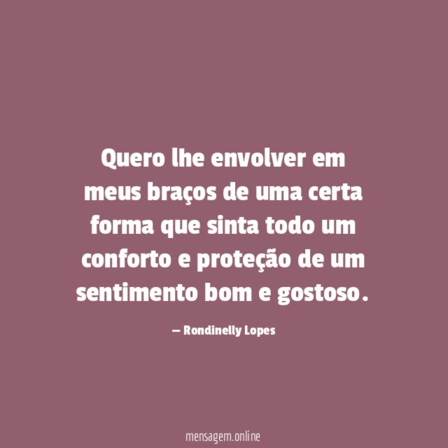 Quero lhe envolver em meus braços de uma