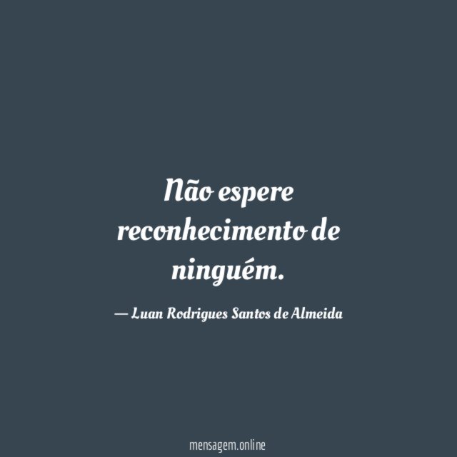 Não espere reconhecimento de ninguém