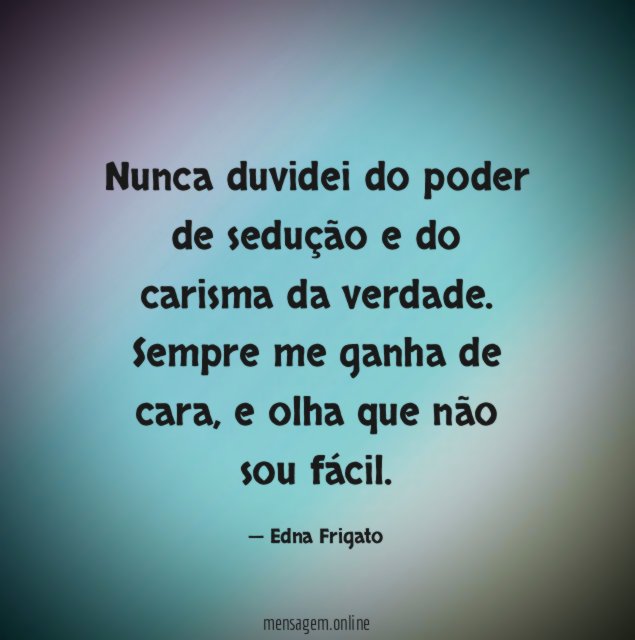 Nunca duvidei do poder de sedução e do carisma da verdade
