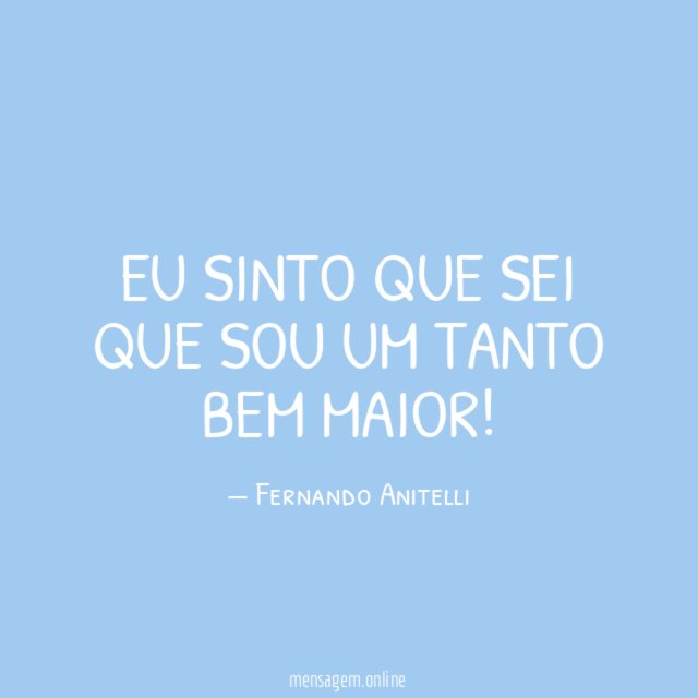 Eu sinto que sei que sou um tanto bem maior