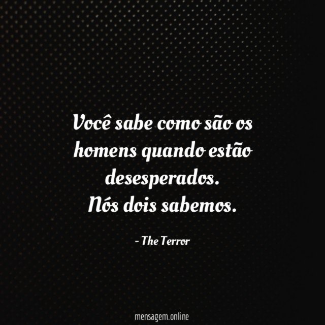 Você sabe como são os homens quando estão desesperados