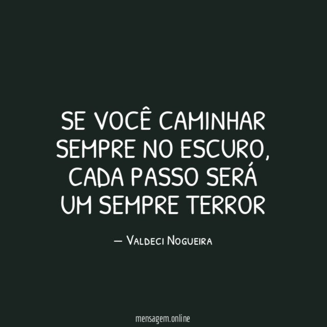 Se você caminhar sempre no escuro