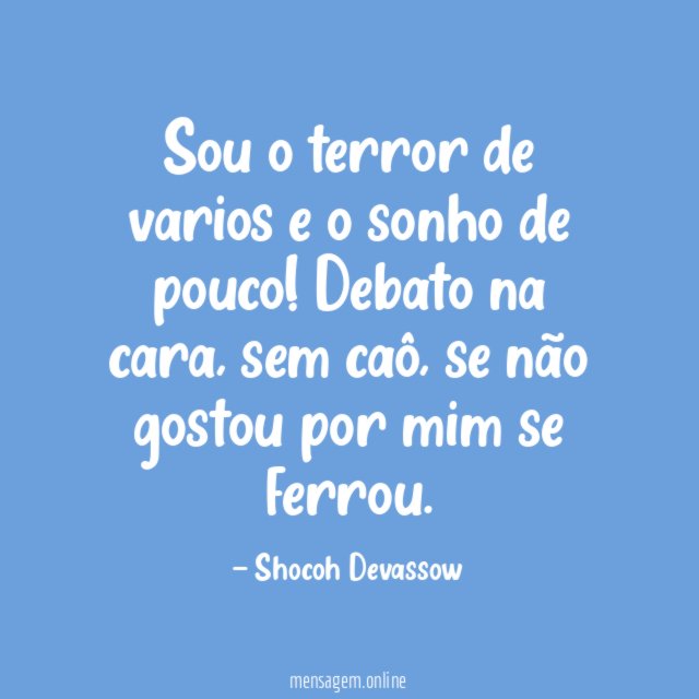 Sou o terror de varios e o sonho de pouco
