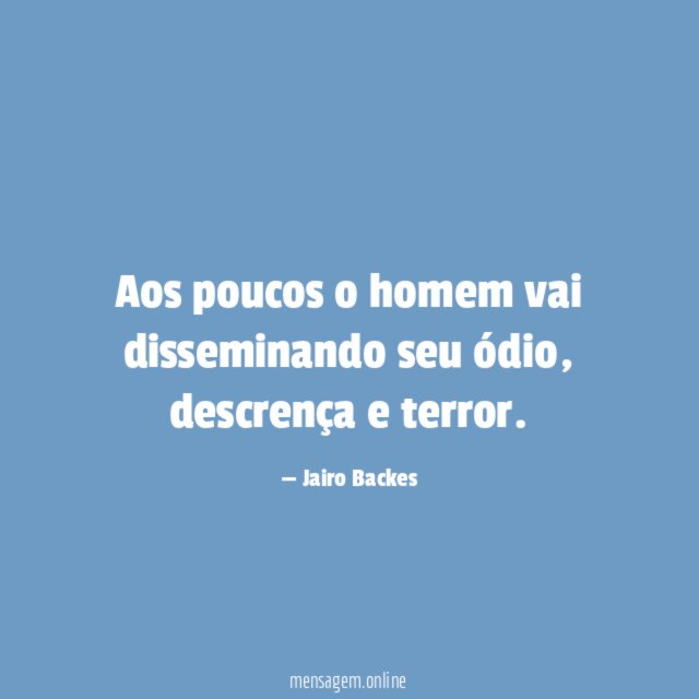 Aos poucos o homem vai disseminando seu ódio