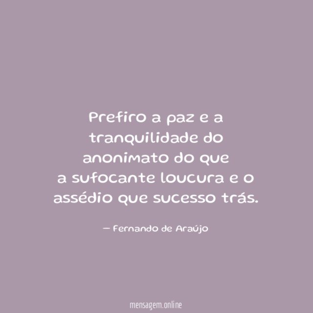 Prefiro a paz e a tranquilidade do anonimato