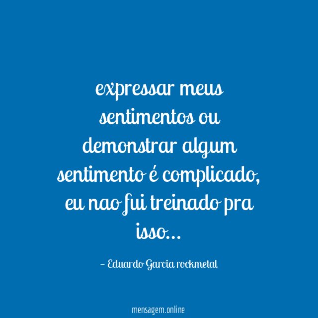 expressar meus sentimentos ou demonstrar algum sentimento é complicado