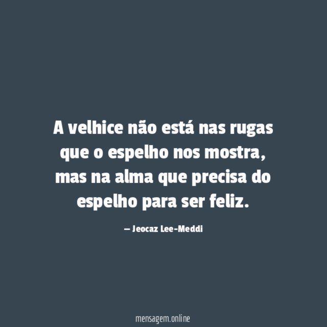 A velhice não está nas rugas que o espelho nos mostra