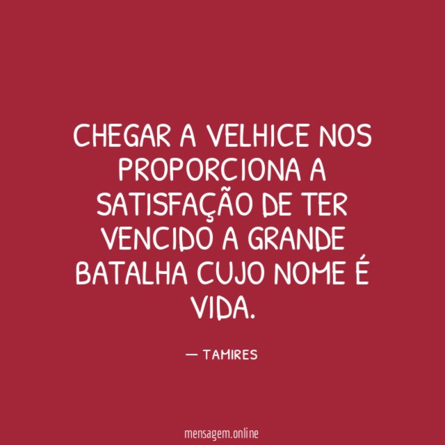 Chegar a velhice nos proporciona a satisfação de