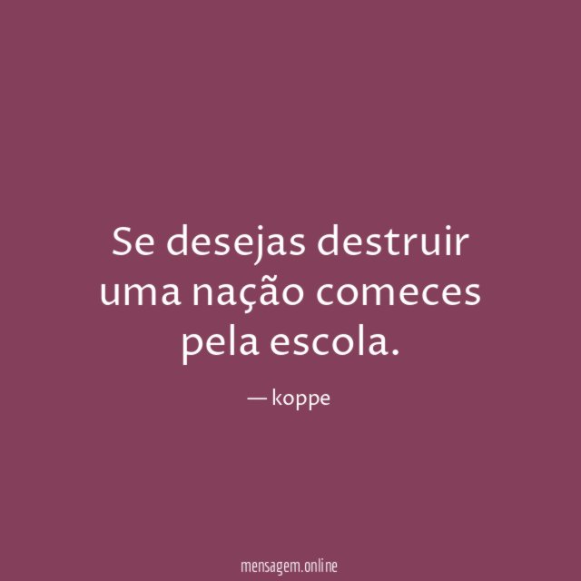 Se desejas destruir uma nação comeces pela escola