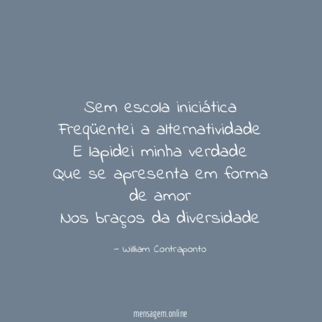 Sem escola iniciática Freqüentei a alternatividade E lapidei minha verdade Que