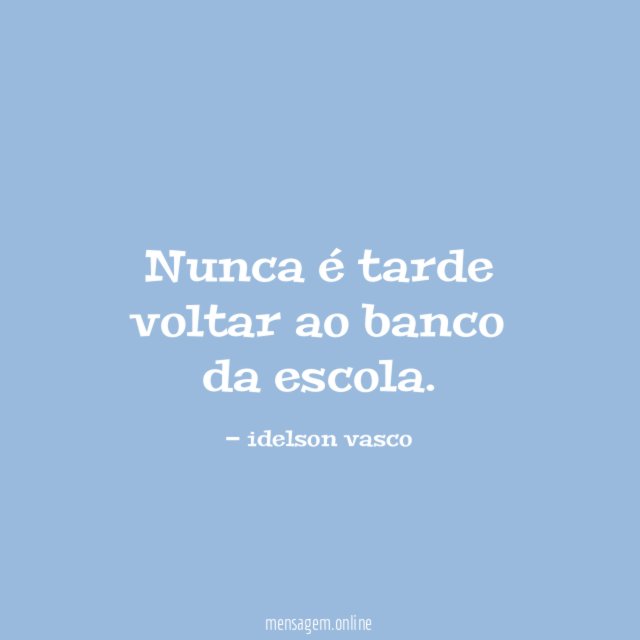 Nunca é tarde voltar ao banco da escola