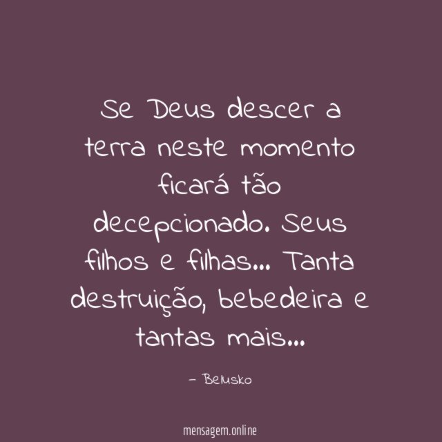 Se Deus descer a terra neste momento ficará tão decepcionado