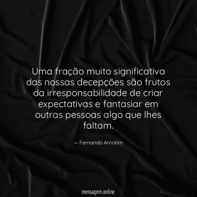 Uma fração muito significativa das nossas decepções são