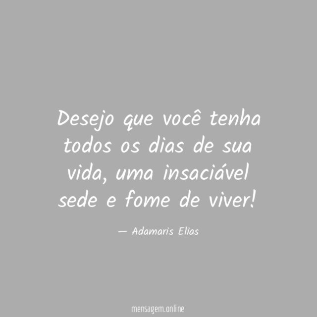 Desejo que você tenha todos os dias de sua vida