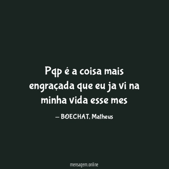 pqp é a coisa mais engraçada que eu