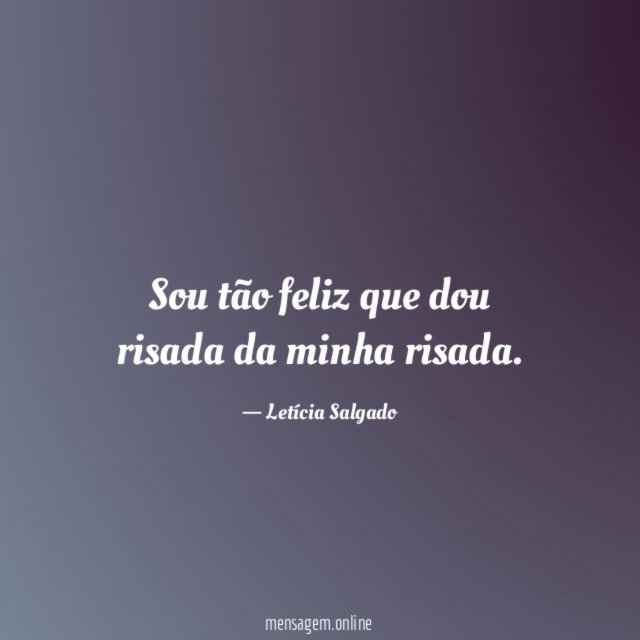 Sou tão feliz que dou risada da minha risada
