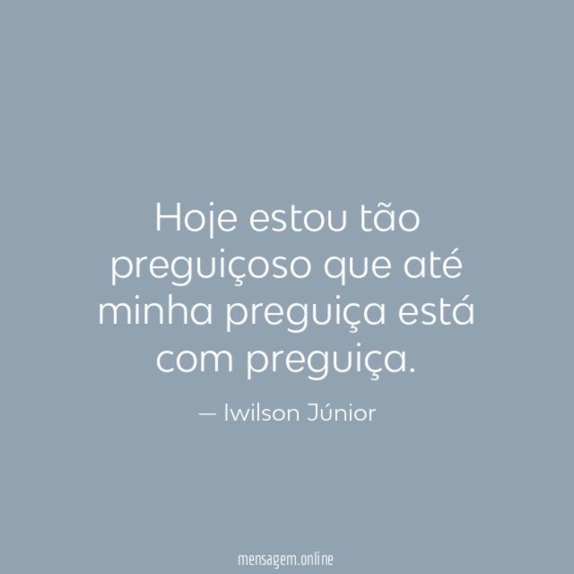 Hoje estou tão preguiçoso que até minha preguiça